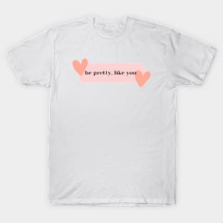 Be pretty, like you T-Shirt